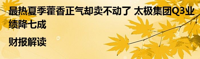 最热夏季藿香正气却卖不动了 太极集团Q3业绩降七成|财报解读