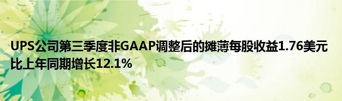 UPS公司第三季度非GAAP调整后的摊薄每股收益1.76美元 比上年同期增长12.1%