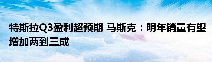 特斯拉Q3盈利超预期 马斯克：明年销量有望增加两到三成