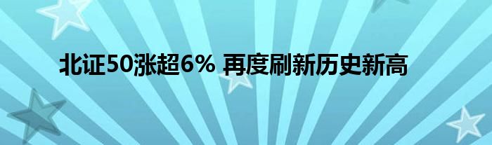 北证50涨超6% 再度刷新历史新高