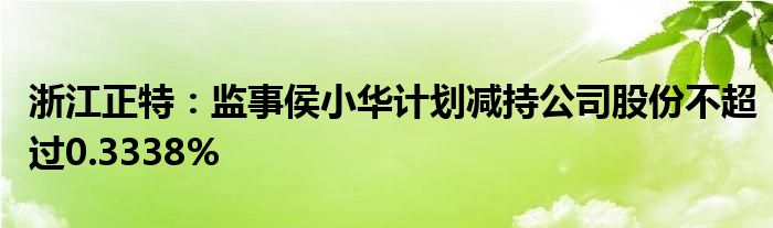 浙江正特：监事侯小华计划减持公司股份不超过0.3338%