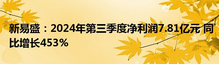 新易盛：2024年第三季度净利润7.81亿元 同比增长453%