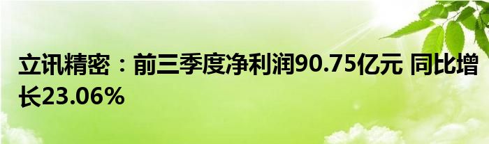 立讯精密：前三季度净利润90.75亿元 同比增长23.06%