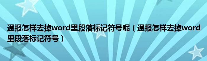 通报怎样去掉word里段落标记符号呢（通报怎样去掉word里段落标记符号）