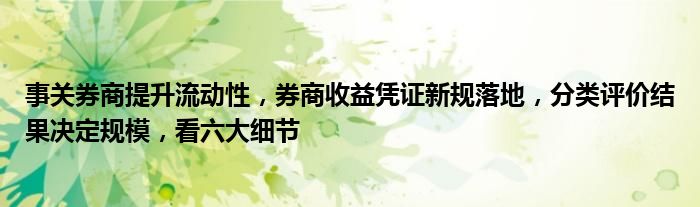 事关券商提升流动性，券商收益凭证新规落地，分类评价结果决定规模，看六大细节