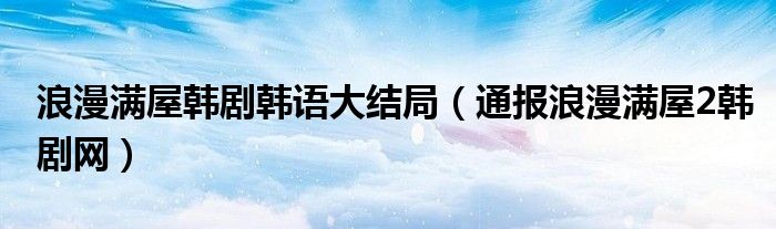 浪漫满屋韩剧韩语大结局（通报浪漫满屋2韩剧网）