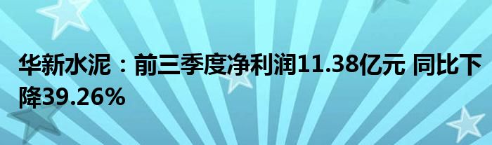 华新水泥：前三季度净利润11.38亿元 同比下降39.26%