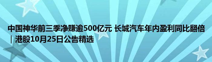 中国神华前三季净赚逾500亿元 长城汽车年内盈利同比翻倍｜港股10月25日公告精选