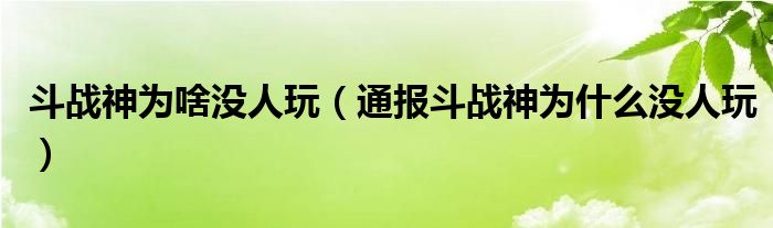 斗战神为啥没人玩（通报斗战神为什么没人玩）