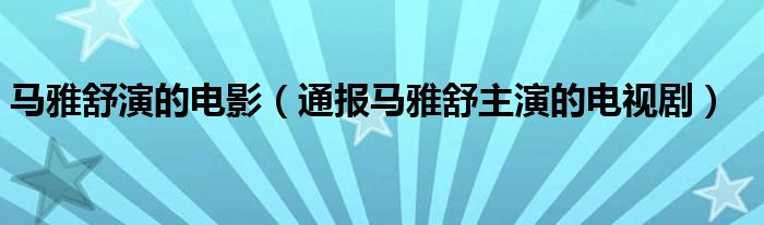 马雅舒演的电影（通报马雅舒主演的电视剧）