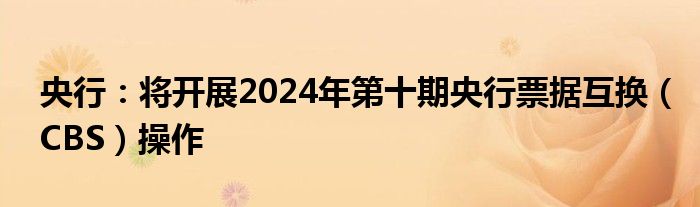 央行：将开展2024年第十期央行票据互换（CBS）操作