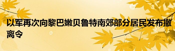 以军再次向黎巴嫩贝鲁特南郊部分居民发布撤离令