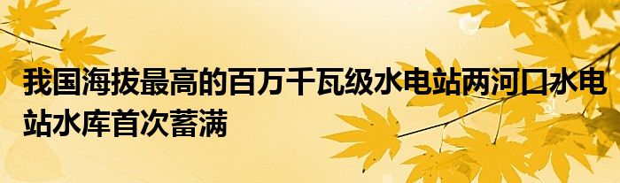 我国海拔最高的百万千瓦级水电站两河口水电站水库首次蓄满