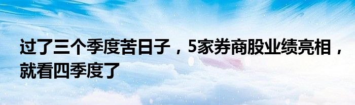 过了三个季度苦日子，5家券商股业绩亮相，就看四季度了