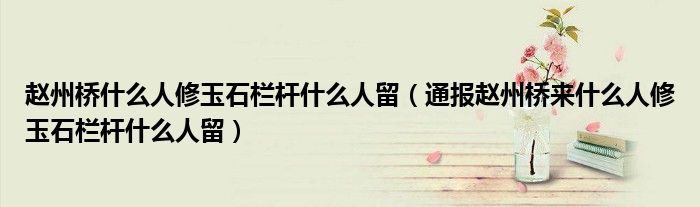 赵州桥什么人修玉石栏杆什么人留（通报赵州桥来什么人修玉石栏杆什么人留）