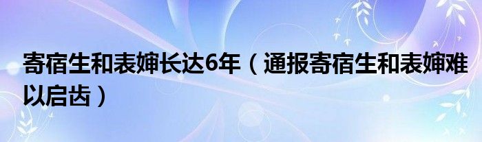 寄宿生和表婶长达6年（通报寄宿生和表婶难以启齿）