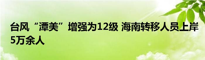 台风“潭美”增强为12级 海南转移人员上岸5万余人