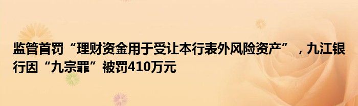 监管首罚“理财资金用于受让本行表外风险资产”，九江银行因“九宗罪”被罚410万元