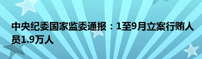 中央纪委国家监委通报：1至9月立案行贿人员1.9万人