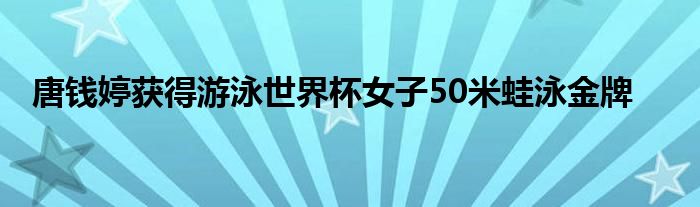 唐钱婷获得游泳世界杯女子50米蛙泳金牌