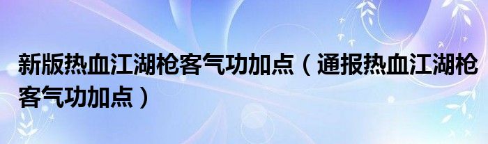 新版热血江湖枪客气功加点（通报热血江湖枪客气功加点）