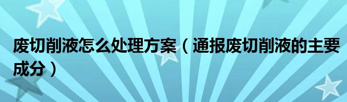 废切削液怎么处理方案（通报废切削液的主要成分）