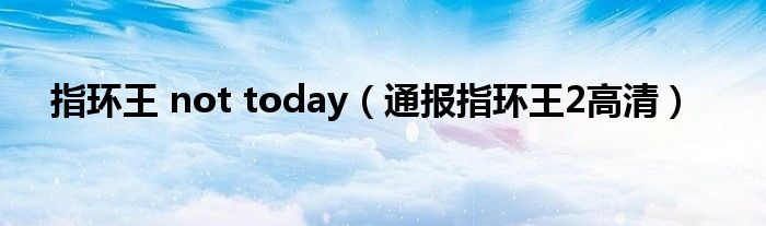 指环王 not today（通报指环王2高清）