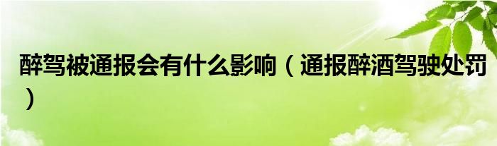 醉驾被通报会有什么影响（通报醉酒驾驶处罚）