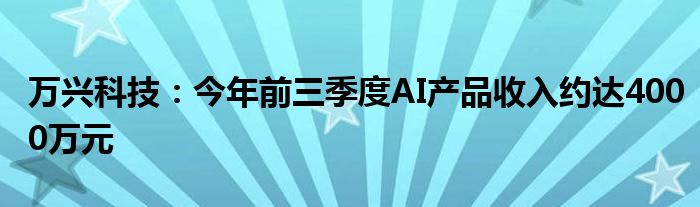 万兴科技：今年前三季度AI产品收入约达4000万元