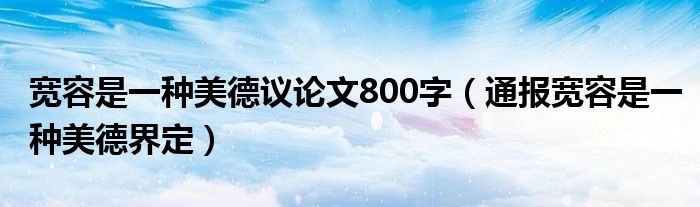 宽容是一种美德议论文800字（通报宽容是一种美德界定）