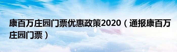 康百万庄园门票优惠政策2020（通报康百万庄园门票）