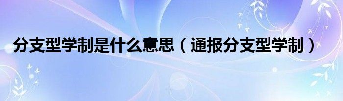 分支型学制是什么意思（通报分支型学制）