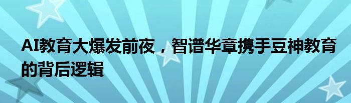 AI教育大爆发前夜，智谱华章携手豆神教育的背后逻辑