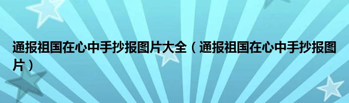 通报祖国在心中手抄报图片大全（通报祖国在心中手抄报图片）