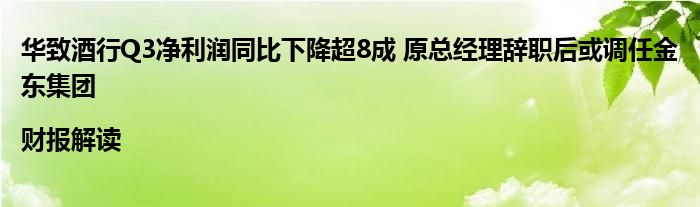 华致酒行Q3净利润同比下降超8成 原总经理辞职后或调任金东集团|财报解读