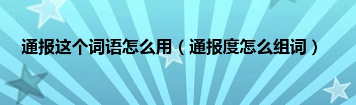 通报这个词语怎么用（通报度怎么组词）