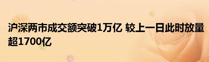 沪深两市成交额突破1万亿 较上一日此时放量超1700亿