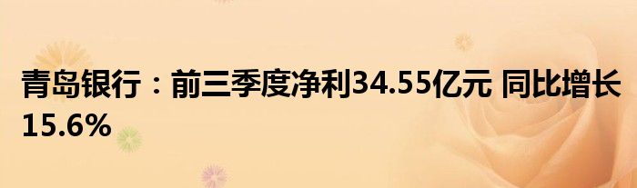 青岛银行：前三季度净利34.55亿元 同比增长15.6%