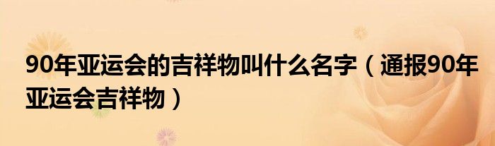 90年亚运会的吉祥物叫什么名字（通报90年亚运会吉祥物）