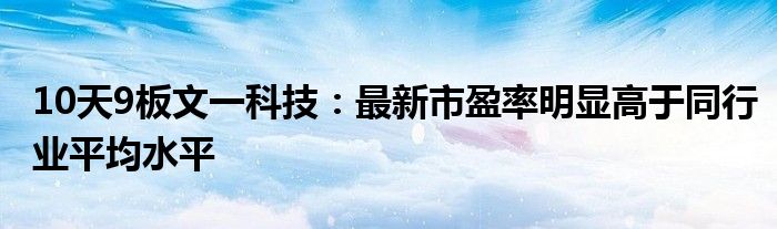 10天9板文一科技：最新市盈率明显高于同行业平均水平