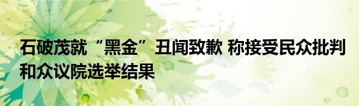 石破茂就“黑金”丑闻致歉 称接受民众批判和众议院选举结果