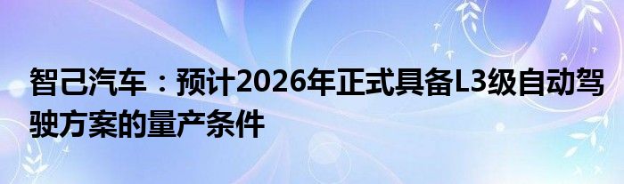 智己汽车：预计2026年正式具备L3级自动驾驶方案的量产条件