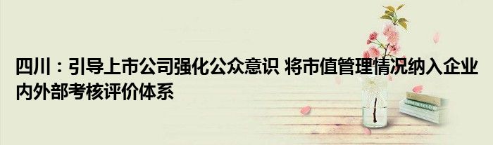 四川：引导上市公司强化公众意识 将市值管理情况纳入企业内外部考核评价体系