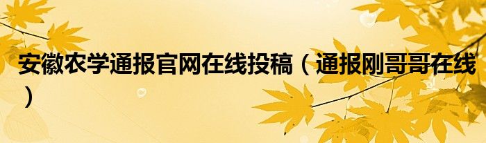 安徽农学通报官网在线投稿（通报刚哥哥在线）