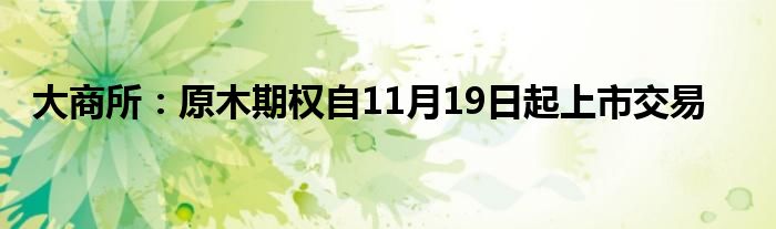 大商所：原木期权自11月19日起上市交易