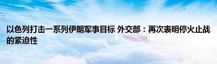 以色列打击一系列伊朗军事目标 外交部：再次表明停火止战的紧迫性