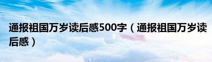 通报祖国万岁读后感500字（通报祖国万岁读后感）