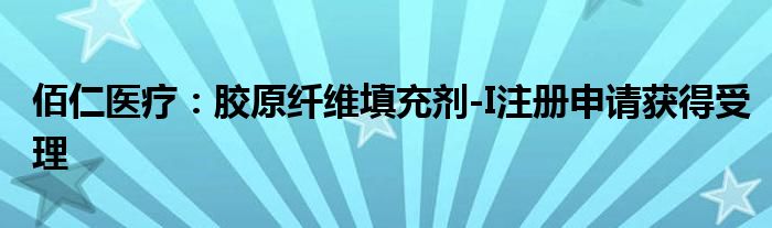 佰仁医疗：胶原纤维填充剂-I注册申请获得受理