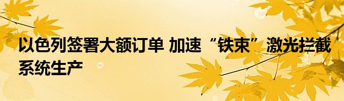 以色列签署大额订单 加速“铁束”激光拦截系统生产