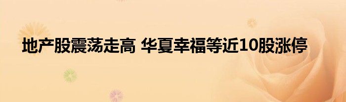 地产股震荡走高 华夏幸福等近10股涨停